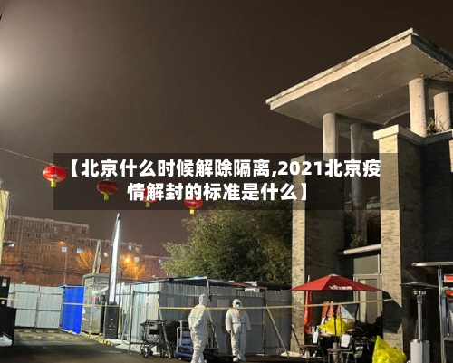 【北京什么时候解除隔离,2021北京疫情解封的标准是什么】-第2张图片