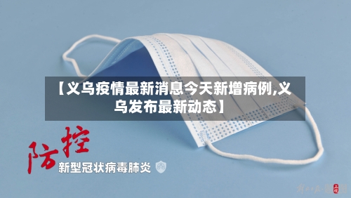 【义乌疫情最新消息今天新增病例,义乌发布最新动态】-第3张图片