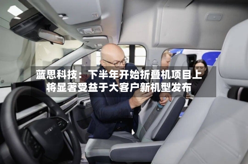 蓝思科技：下半年开始折叠机项目上将显著受益于大客户新机型发布-第2张图片