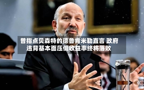 曾指点贝森特的德鲁肯米勒直言 政府违背基本面压低收益率终将落败