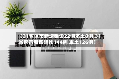 【31省区市新增确诊22例本土8例,31省区市新增确诊144例 本土126例】