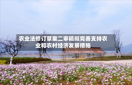 农业法修订草案二审稿拟完善支持农业和农村经济发展措施-第3张图片