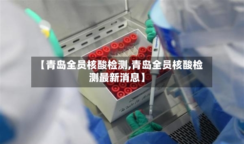 【青岛全员核酸检测,青岛全员核酸检测最新消息】