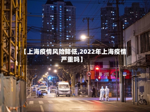 【上海疫情风险降低,2022年上海疫情严重吗】