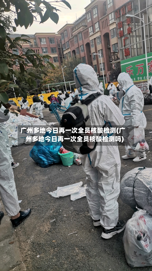 广州多地今日再一次全员核酸检测(广州多地今日再一次全员核酸检测吗)