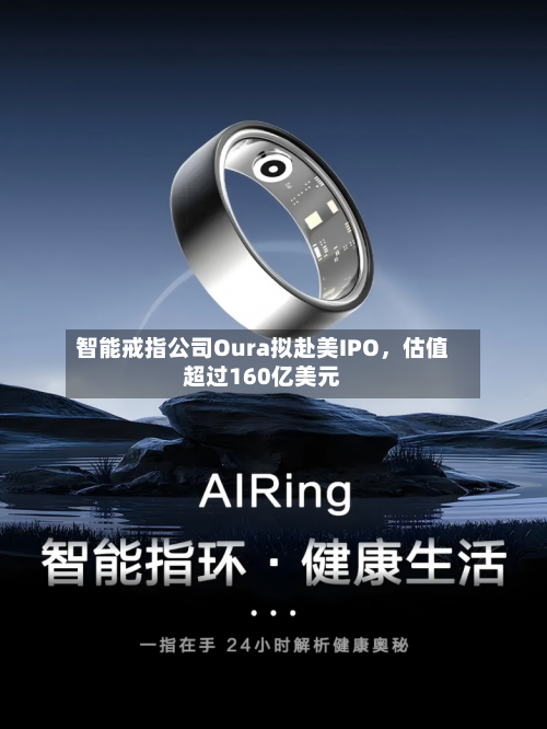 智能戒指公司Oura拟赴美IPO，估值超过160亿美元-第2张图片