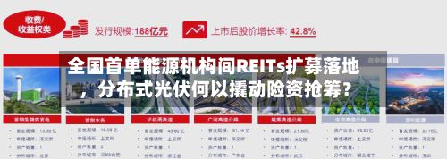 全国首单能源机构间REITs扩募落地	，分布式光伏何以撬动险资抢筹？-第2张图片