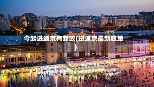 今起进返京有新政(进返京最新政策)