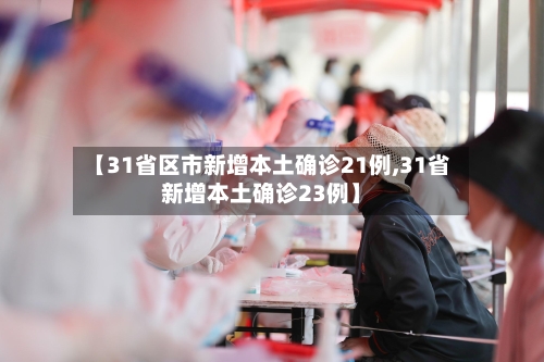 【31省区市新增本土确诊21例,31省新增本土确诊23例】