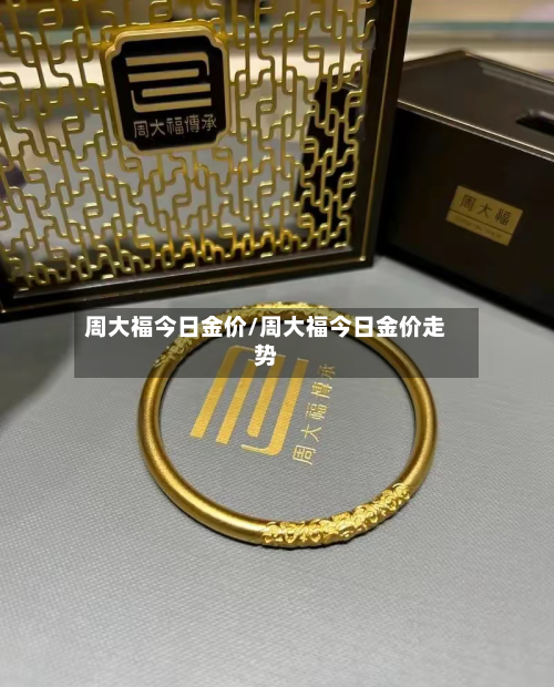 周大福今日金价/周大福今日金价走势-第2张图片