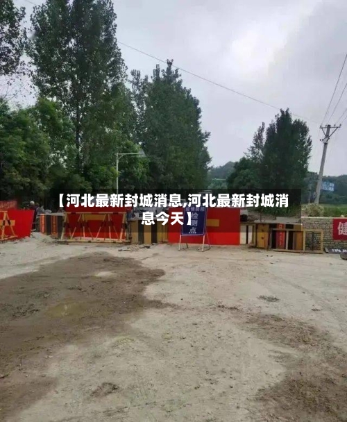 【河北最新封城消息,河北最新封城消息今天】-第2张图片