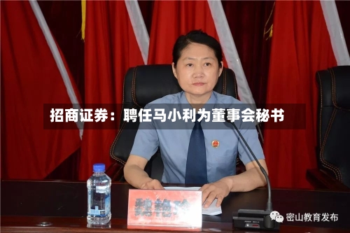 招商证券：聘任马小利为董事会秘书