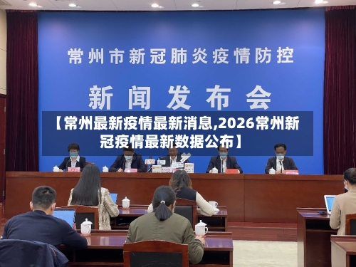 【常州最新疫情最新消息,2026常州新冠疫情最新数据公布】