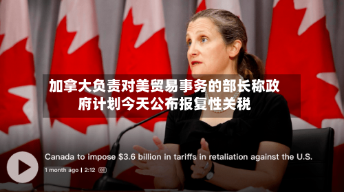 加拿大负责对美贸易事务的部长称政府计划今天公布报复性关税
