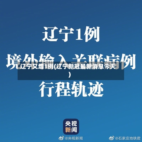 辽宁又增1例(辽宁新冠最新消息今天)-第2张图片