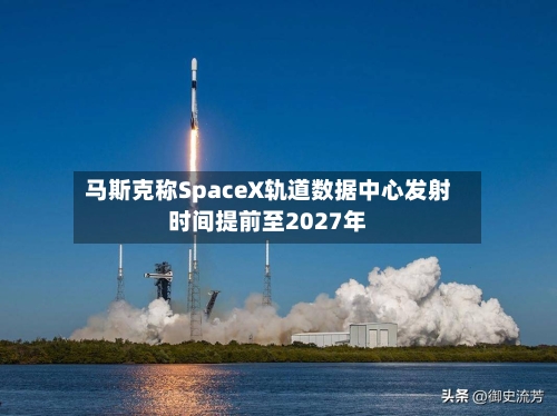 马斯克称SpaceX轨道数据中心发射时间提前至2027年