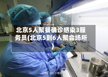 北京5人聚餐确诊感染3服务员(北京5到6人聚会场所)