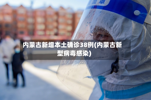 内蒙古新增本土确诊38例(内蒙古新型病毒感染)-第2张图片