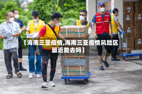 【海南三亚疫情,海南三亚疫情风险区最近能去吗】-第2张图片