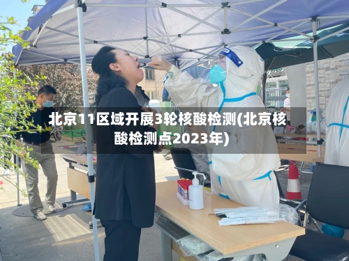 北京11区域开展3轮核酸检测(北京核酸检测点2023年)-第2张图片
