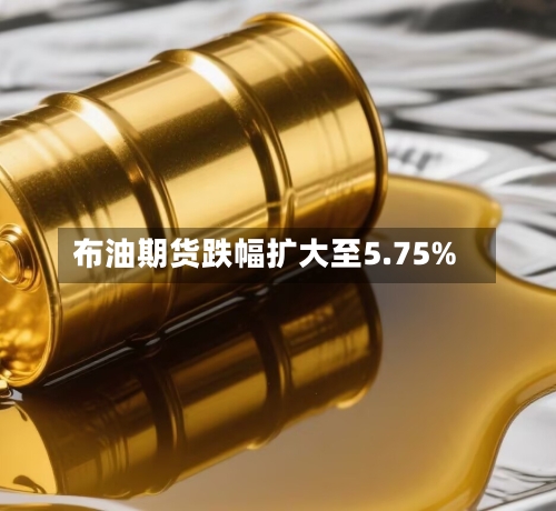 布油期货跌幅扩大至5.75%