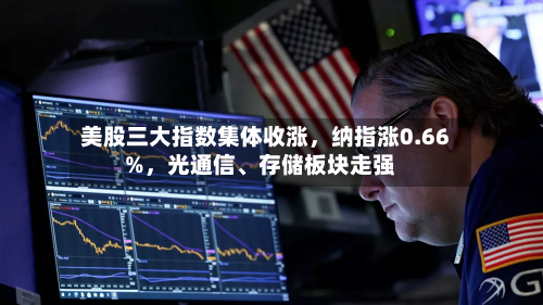 美股三大指数集体收涨，纳指涨0.66%，光通信、存储板块走强-第2张图片