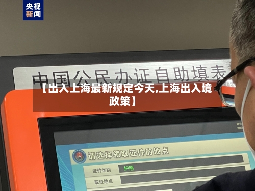 【出入上海最新规定今天,上海出入境政策】