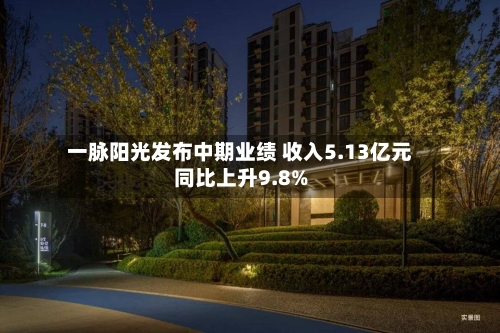 一脉阳光发布中期业绩 收入5.13亿元同比上升9.8%