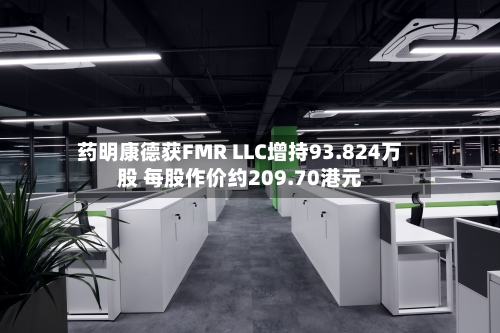 药明康德获FMR LLC增持93.824万股 每股作价约209.70港元