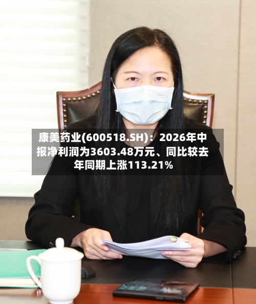 康美药业(600518.SH)：2026年中报净利润为3603.48万元、同比较去年同期上涨113.21%-第2张图片