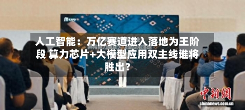 人工智能：万亿赛道进入落地为王阶段 算力芯片+大模型应用双主线谁将胜出？