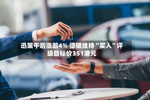 迅策午后涨超4% 德银维持“买入	”评级目标价351港元-第2张图片