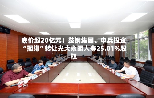 底价超20亿元！鞍钢集团、中兵投资“捆绑”转让光大永明人寿25.01%股权