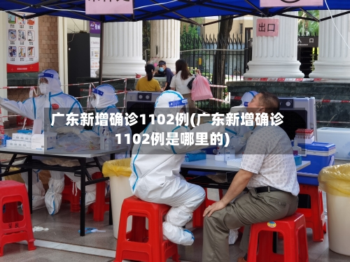 广东新增确诊1102例(广东新增确诊1102例是哪里的)