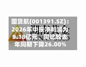 国货航(001391.SZ)：2026年中报净利润为9.18亿元、同比较去年同期下降26.00%-第2张图片