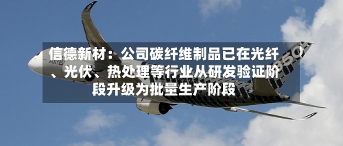 信德新材：公司碳纤维制品已在光纤	、光伏、热处理等行业从研发验证阶段升级为批量生产阶段-第2张图片