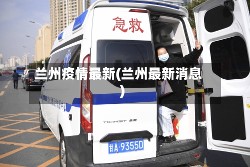 兰州疫情最新(兰州最新消息)-第2张图片