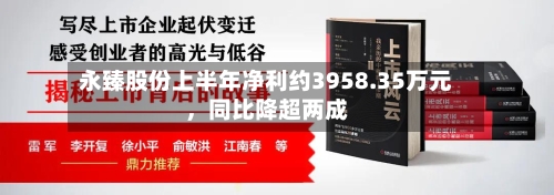 永臻股份上半年净利约3958.35万元，同比降超两成-第3张图片