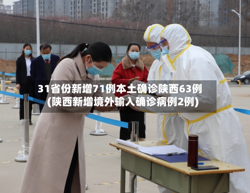 31省份新增71例本土确诊陕西63例(陕西新增境外输入确诊病例2例)-第2张图片
