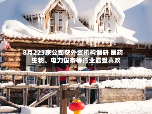 8月223家公司获外资机构调研 医药生物、电力设备等行业最受喜欢-第2张图片