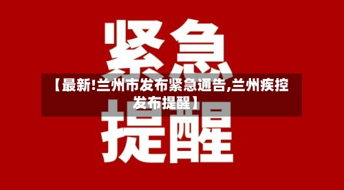 【最新!兰州市发布紧急通告,兰州疾控发布提醒】