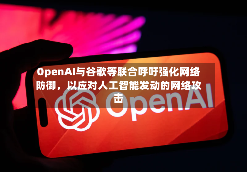 OpenAI与谷歌等联合呼吁强化网络防御，以应对人工智能发动的网络攻击-第2张图片