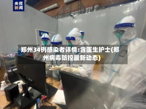 郑州34例感染者详情:含医生护士(郑州病毒防控最新动态)-第3张图片