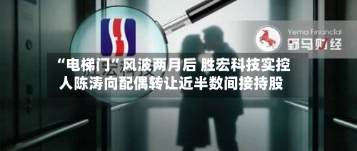 “电梯门	”风波两月后 胜宏科技实控人陈涛向配偶转让近半数间接持股-第2张图片