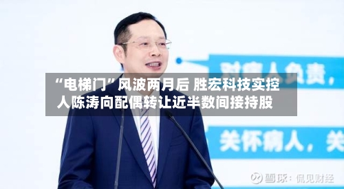 “电梯门”风波两月后 胜宏科技实控人陈涛向配偶转让近半数间接持股