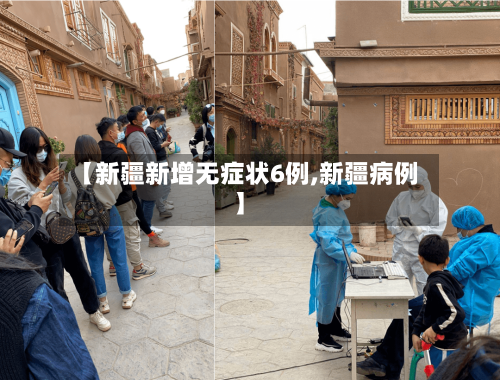 【新疆新增无症状6例,新疆病例】-第3张图片