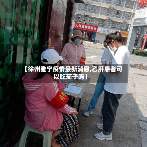 【徐州睢宁疫情最新消息,乙肝患者可以吃茄子吗】-第2张图片