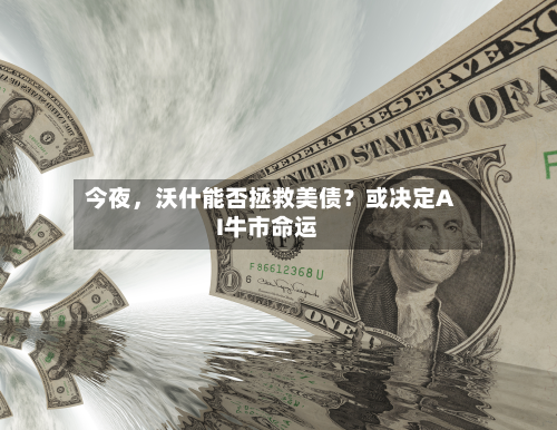 今夜，沃什能否拯救美债？或决定AI牛市命运-第2张图片