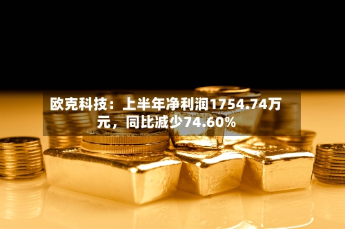 欧克科技：上半年净利润1754.74万元，同比减少74.60%