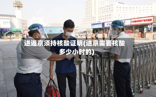 进返京须持核酸证明(进京需要核酸多少小时的)
